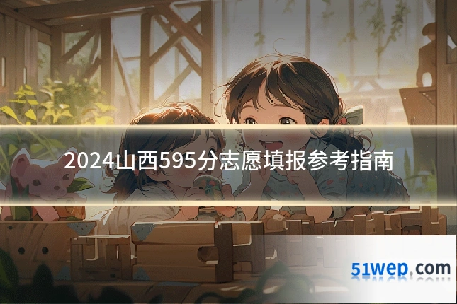 2024山西595分志愿填报参考指南