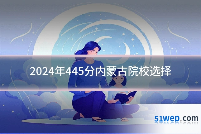 2024年445分内蒙古院校选择