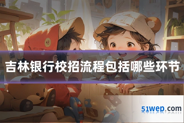 吉林银行校招流程包括哪些环节