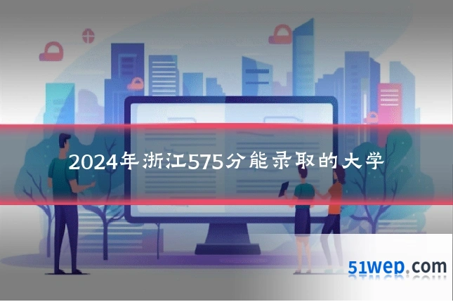 2024年浙江575分能录取的大学