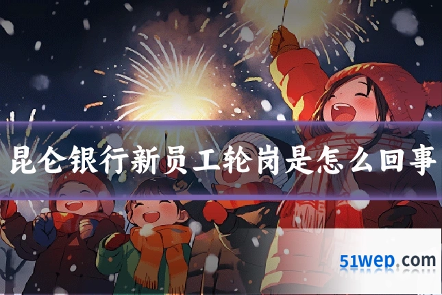昆仑银行新员工轮岗是怎么回事