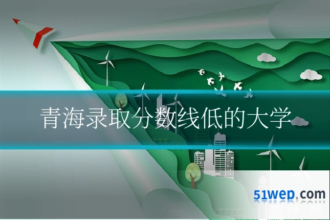 青海录取分数线低的大学