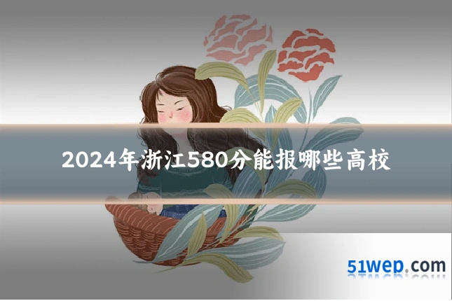 2024年浙江580分能报哪些高校