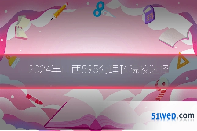 2024年山西595分理科院校选择