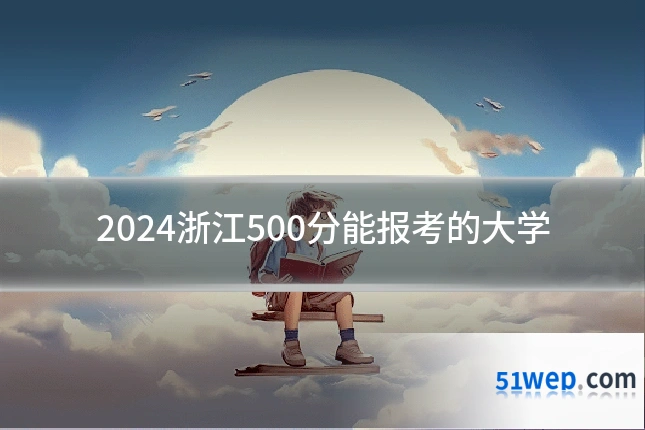 2024浙江500分能报考的大学