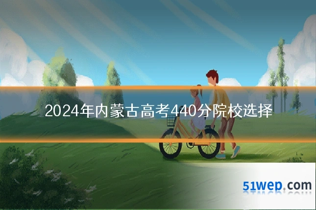 2024年内蒙古高考440分院校选择