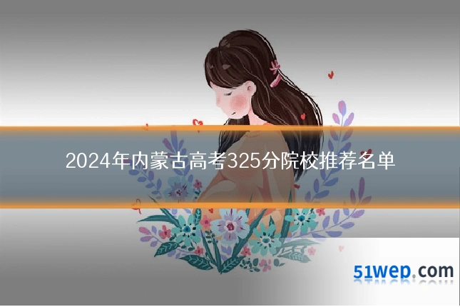 2024年内蒙古高考325分院校推荐名单