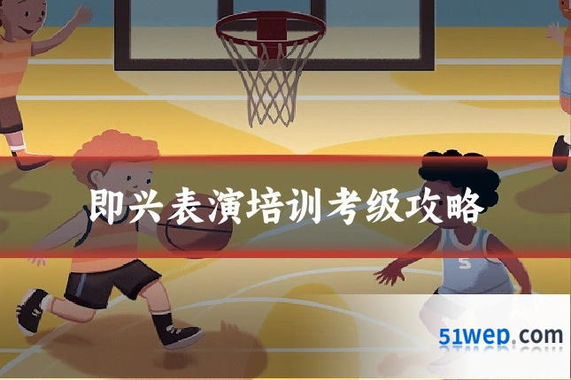 即兴表演培训考级攻略