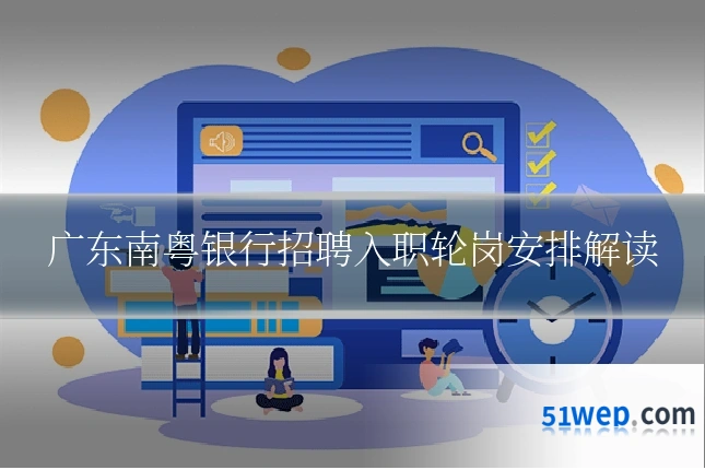 广东南粤银行招聘入职轮岗安排解读