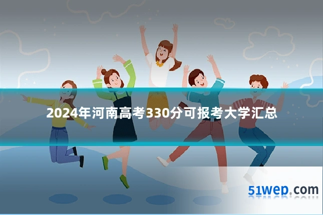 2024年河南高考330分可报考大学汇总