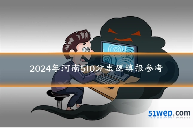 2024年河南510分志愿填报参考