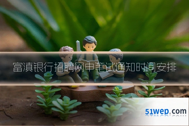 富滇银行招聘网申笔试通知时间安排