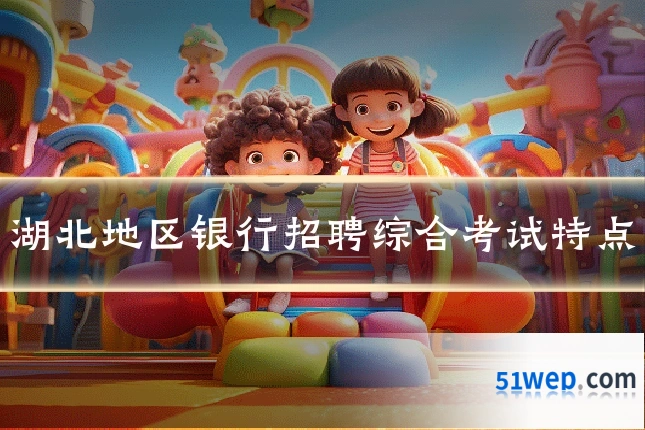 湖北地区银行招聘综合考试特点