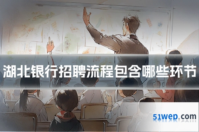 湖北银行招聘流程包含哪些环节