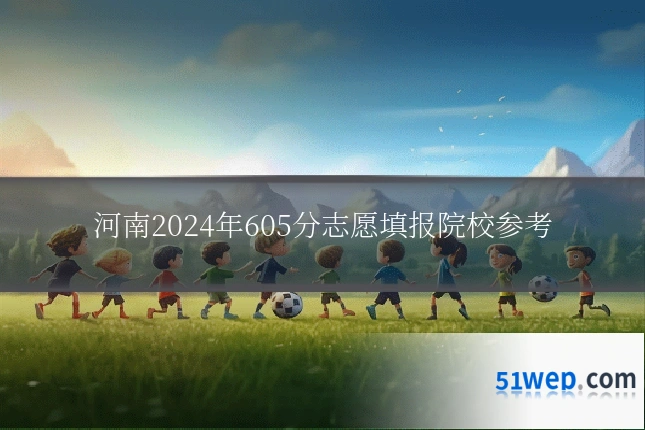 河南2024年605分志愿填报院校参考