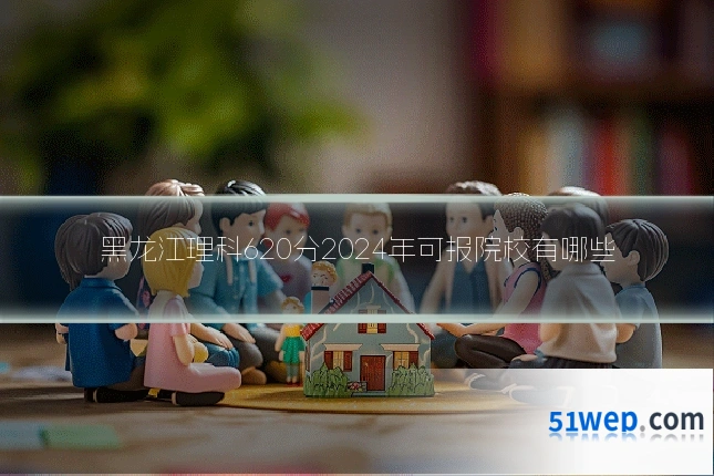 黑龙江理科620分2024年可报院校有哪些