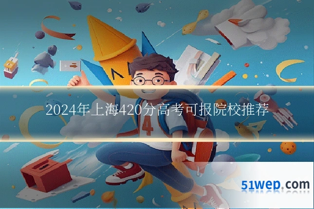 2024年上海420分高考可报院校推荐