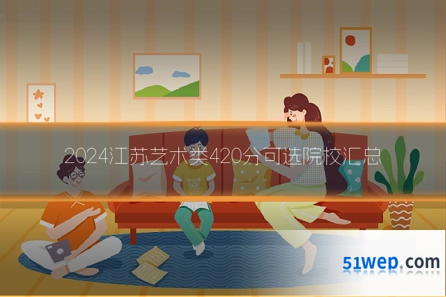 2024江苏艺术类420分可选院校汇总