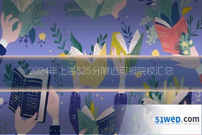 2024年上海525分附近可报院校汇总