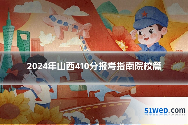 2024年山西410分报考指南院校篇
