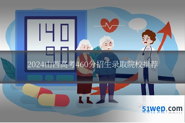 2024山西高考460分招生录取院校推荐