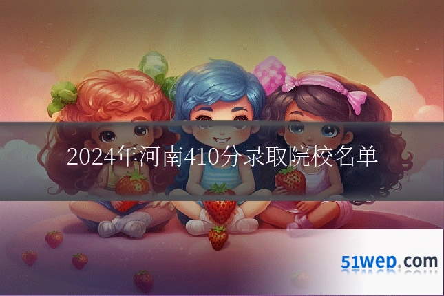 2024年河南410分录取院校名单