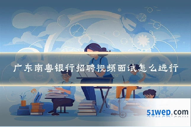 广东南粤银行招聘视频面试怎么进行