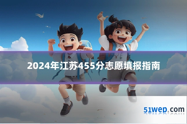 2024年江苏455分志愿填报指南