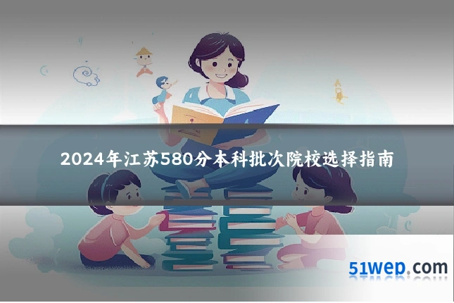 2024年江苏580分本科批次院校选择指南