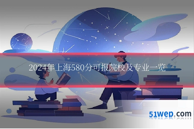 2024年上海580分可报院校及专业一览