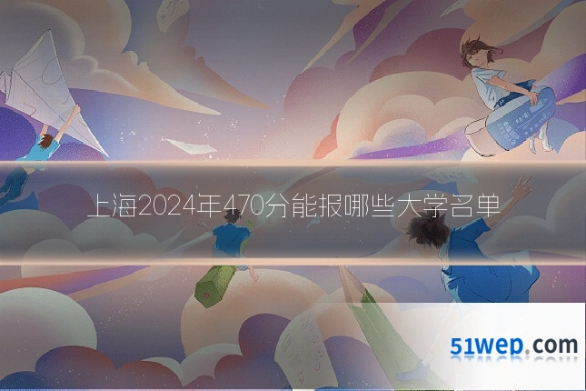 上海2024年470分能报哪些大学名单