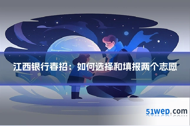 江西银行春招:如何选择和填报两个志愿