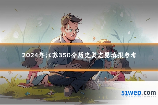 2024年江苏350分历史类志愿填报参考