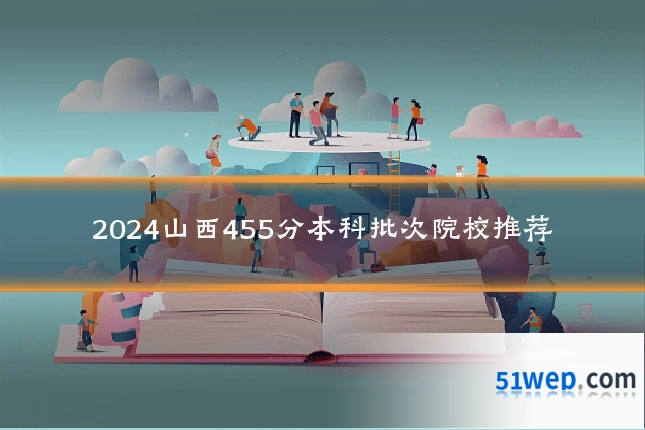 2024山西455分本科批次院校推荐