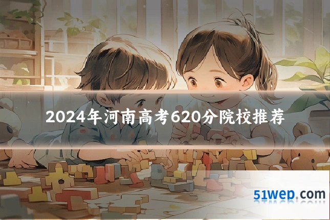 2024年河南高考620分院校推荐