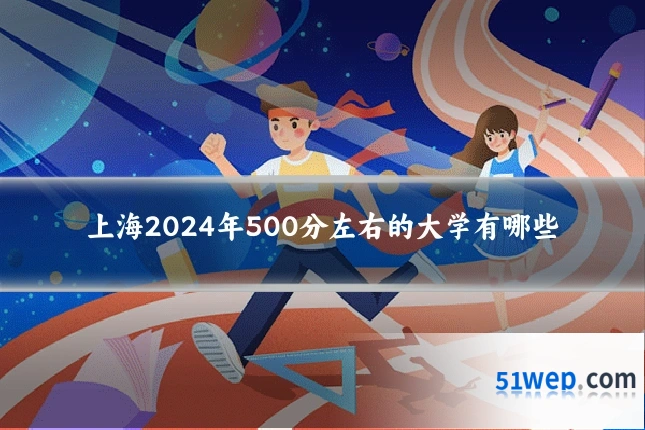 上海2024年500分左右的大学有哪些