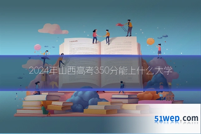 2024年山西高考350分能上什么大学