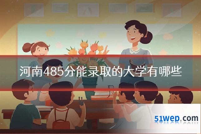 河南485分能录取的大学有哪些