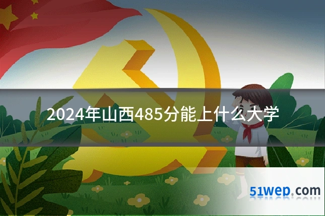 2024年山西485分能上什么大学