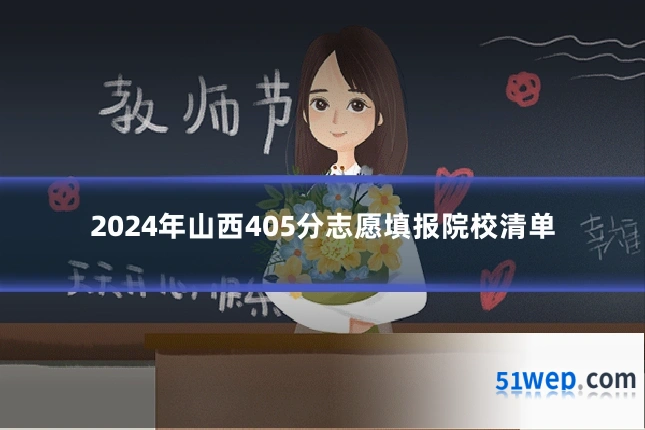 2024年山西405分志愿填报院校清单