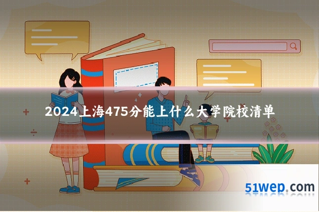 2024上海475分能上什么大学院校清单