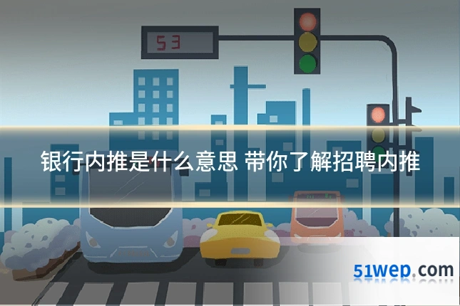 银行内推是什么意思 带你了解招聘内推