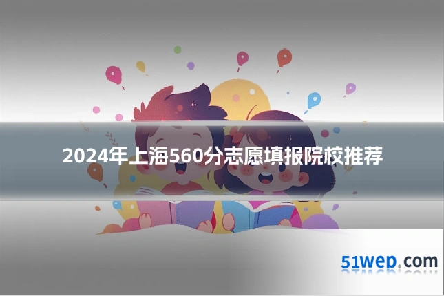 2024年上海560分志愿填报院校推荐