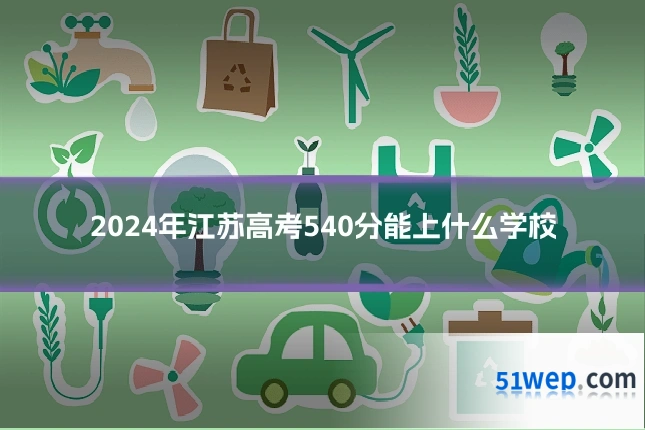 2024年江苏高考540分能上什么学校