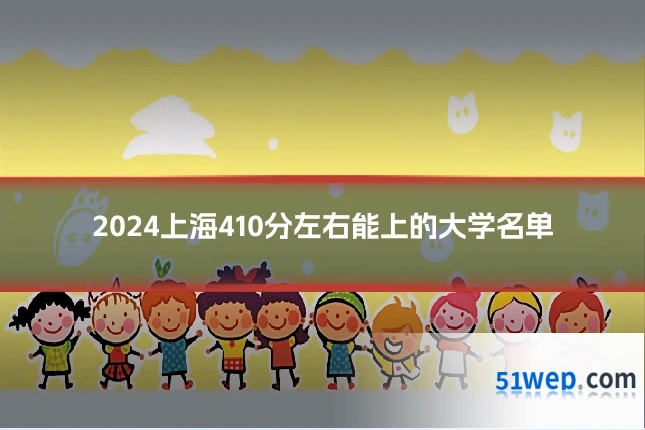 2024上海410分左右能上的大学名单