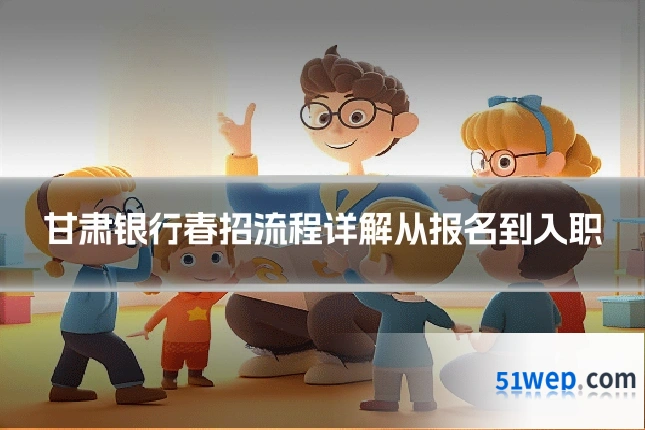 甘肃银行春招流程详解从报名到入职