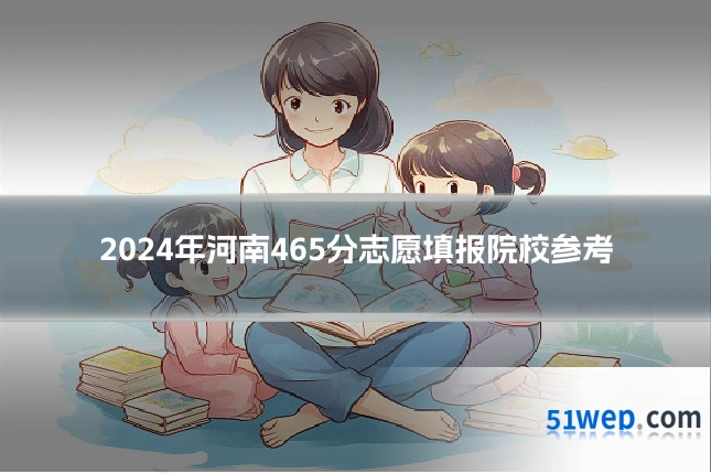 2024年河南465分志愿填报院校参考