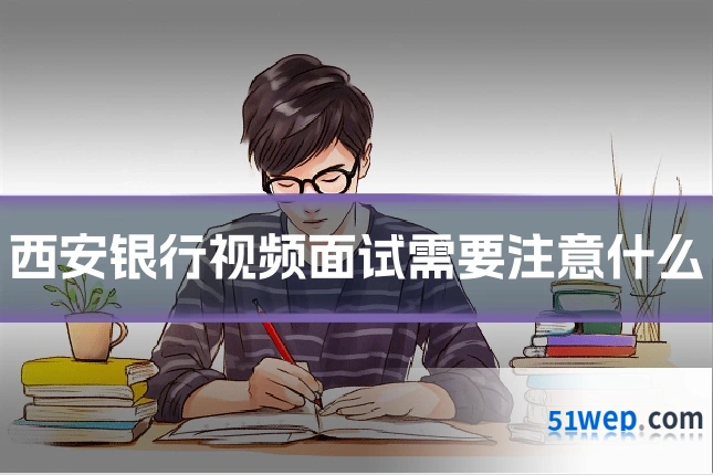 西安银行视频面试需要注意什么