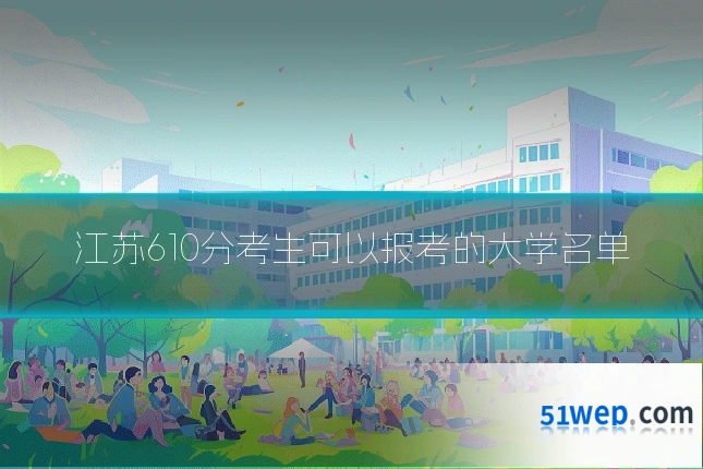 江苏610分考生可以报考的大学名单