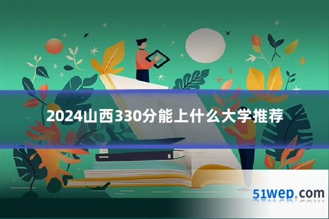 2024山西330分能上什么大学推荐